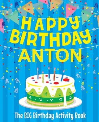 Könyv Happy Birthday Anton - The Big Birthday Activity Book: (Personalized Children's Activity Book) Birthdaydr