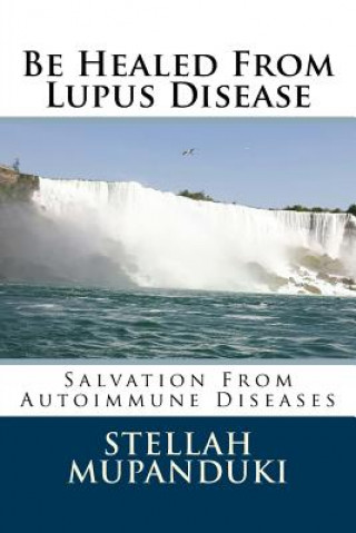 Carte Be Healed from Lupus Disease: Salvation from Autoimmune Diseases Stellah Mupanduki