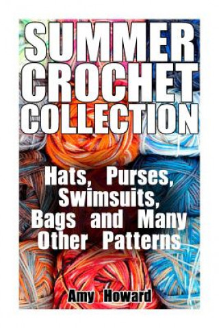 Kniha Summer Crochet Collection: Hats, Purses, Swimsuits, Bags and Many Other Patterns: (Crochet Patterns, Crochet Stitches) Amy Howard