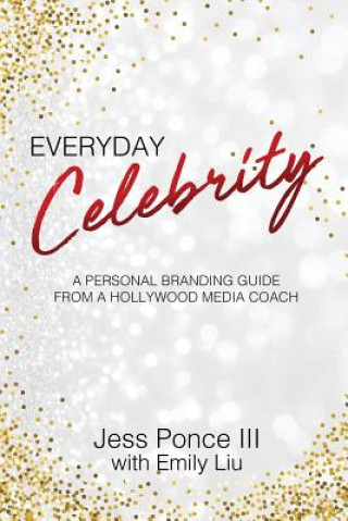 Kniha Everyday Celebrity: A Personal Branding Guide from a Hollywood Media Coach Jess Ponce III