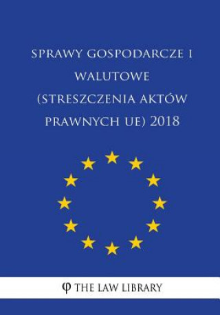 Libro Sprawy Gospodarcze I Walutowe (Streszczenia Aktów Prawnych Ue) 2018 The Law Library