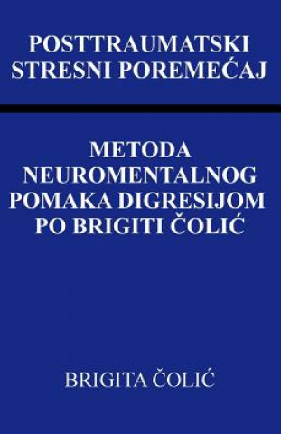 Könyv Posttraumatski Stresni Poremecaj: Metoda Neuromentalnog Pomaka Digresijom Po Brigiti Colic Brigita Colic