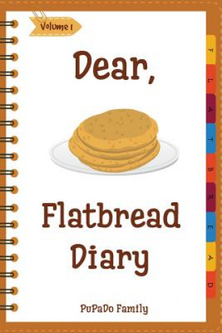 Kniha Dear, Flatbread Diary: Make An Awesome Month With 31 Best Flatbread Recipes! (Flatbread Cookbook, Naan Cookbook, Naan Recipe, Serendipity Coo Pupado Family