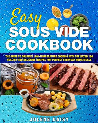 Carte Easy Sous Vide Cookbook: The Guide to Gourmet Low-Temperature Cooking with Top Rated 100 Healthy and Delicious Recipes for Perfect Everyday Hom Jolene Daisy