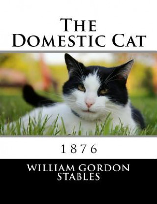 Könyv The Domestic Cat: 1876 William Gordon Stables