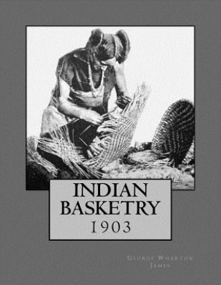 Knjiga Indian Basketry: 1903 George Wharton James