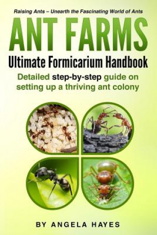 Книга Ant Farms - The Ultimate Formicarium Handbook: Detailed Step-by-Step Guide to Setting Up a Thriving Ant Colony Angela Hayes