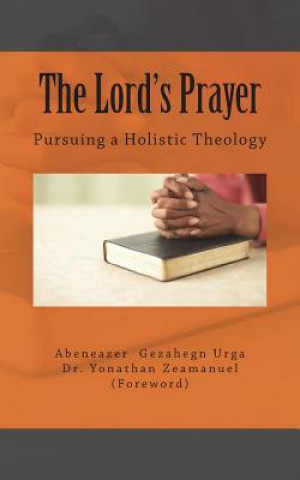 Kniha The Lord's Prayer: Pursuing a Holistic Theology Abeneazer Gezahegn Urga