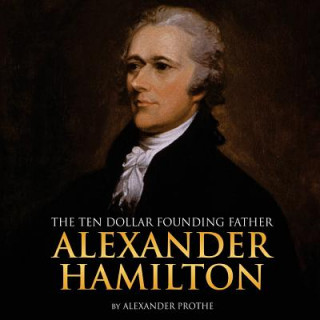Carte Alexander Hamilton: The Ten-Dollar Founding Father Alexander Prothe