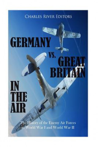 Kniha Germany vs. Great Britain in the Air: The History of the Enemy Air Forces in World War I and World War II Charles River Editors