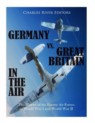 Kniha Germany vs. Great Britain in the Air: The History of the Enemy Air Forces in World War I and World War II Charles River Editors