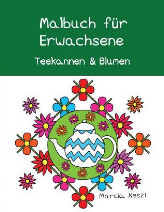 Knjiga Malbuch Für Erwachsene: Teekannen Und Blumen (German Edition) Marcia Keszi