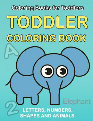 Kniha Toddler Coloring Book: Numbers Colors Shapes: Baby Activity Book for Kids Age 1-3, Boys or Girls, for Their Fun Early Learning of First Easy Plant Publishing