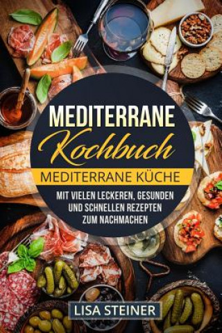 Kniha Mediterrane Kochbuch: Mediterrane Küche. Mit vielen leckeren, gesunden und schnellen Rezepten zum Nachmachen. Lisa Steiner