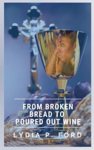 Carte From Broken Bread to Poured Out Wine Rev Lydia P Ford