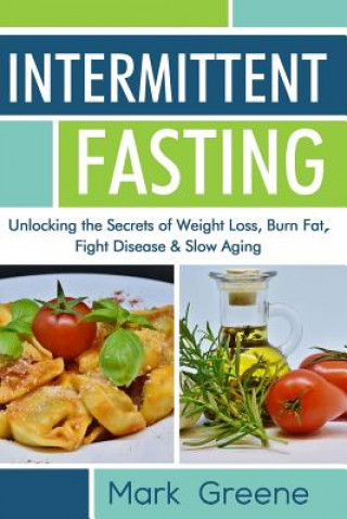 Könyv Intermittent Fasting: Unlocking the Secrets of Weight Loss, Burn Fat, Fight Disease & Slow Aging Mark Greene