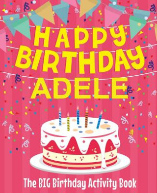 Kniha Happy Birthday Adele - The Big Birthday Activity Book: (Personalized Children's Activity Book) Birthdaydr