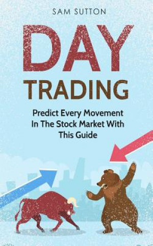 Könyv Day Trading: Predict Every Movement In The Stock Market With This Guide Sam Sutton