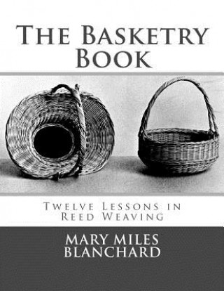 Carte The Basketry Book: Twelve Lessons in Reed Weaving Mary Miles Blanchard