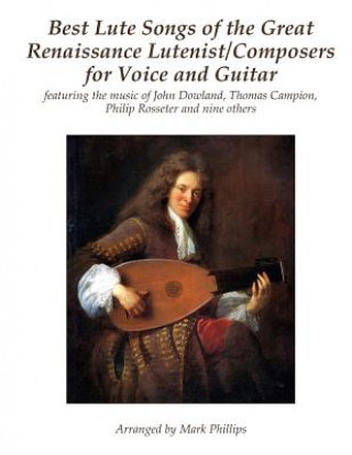 Книга Best Lute Songs of the Great Renaissance Lutenist/Composers for Voice and Guitar: featuring the music of John Dowland, Thomas Campion, Philip Rosseter Mark Phillips