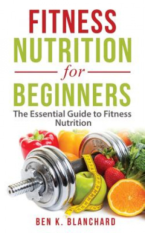 Książka Fitness Nutrition for Beginners: The Essential Guide to Fitness Nutrition Ben K Blanchard