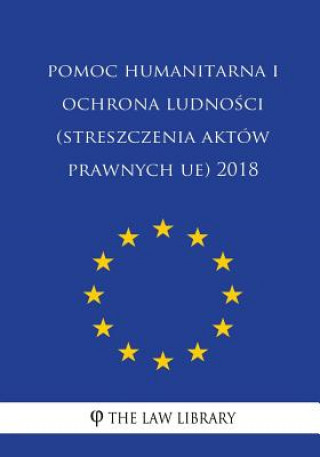 Kniha Pomoc Humanitarna I Ochrona Ludnosci (Streszczenia Aktów Prawnych Ue) 2018 The Law Library