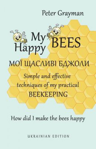 Carte My happy bees: Simple and effective techniques of my practical beekeeping. How did I make the bees happy? UKRAINIAN EDITION Peter Grayman