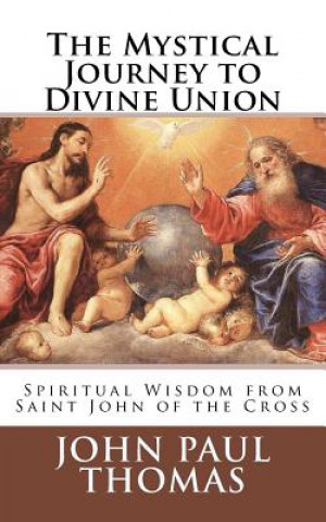 Kniha The Mystical Journey to Divine Union: Spiritual Wisdom from Saint John of the Cross John Paul Thomas