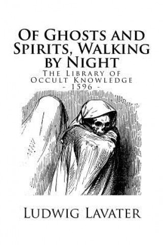 Kniha The Library of Occult Knowledge: Of Ghosts and Spirits, Walking by Night: And of Strange Noises, Cracks, and Sundry Forewarnings, Which Commonly Happe Ludwig Lavater