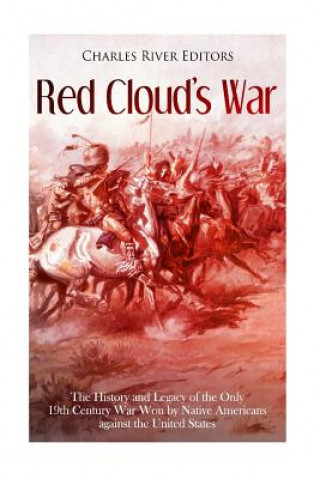 Kniha Red Cloud's War: The History and Legacy of the Only 19th Century War Won by Native Americans against the United States Charles River Editors