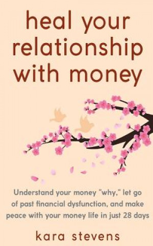 Könyv heal your relationship with money: Understand your why, let go of past financial dysfunction, and make peace with your money in just 28 days Kara Stevens