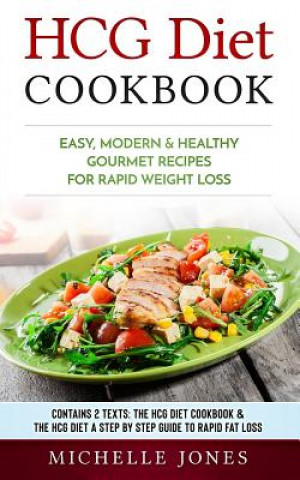 Book HCG Diet Cookbook: Easy, Modern & Healthy Gourmet Recipes for Rapid Weight Loss (Contains 2 Texts: The HCG Diet Cookbook & The HCG Diet - Michelle Jones