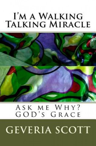 Könyv I'm a Walking Talking Miracle: Ask me Why? GOD's Grace Geveria Scott