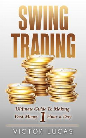 Kniha Swing Trading: The Ultimate Guide To Making Fast Money 1 Hour a Day Victor Lucas