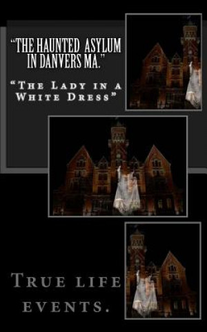 Könyv "The Haunted Asylum in Danvers Ma.": The Lady in a White Dress" Luis Vega Sr
