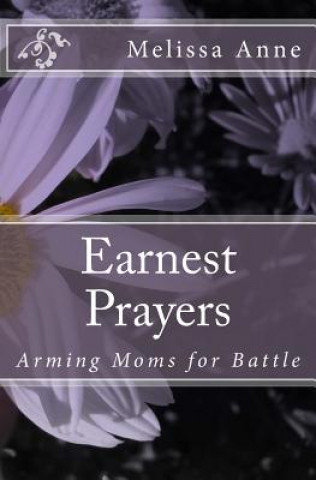 Carte Earnest Prayers: Arming Moms for Battle Melissa Anne