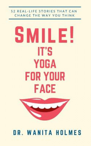 Carte Smile! It's Yoga for Your Face: 52 Real-Life Stories That Can Change The Way You Think Dr Wanita Holmes