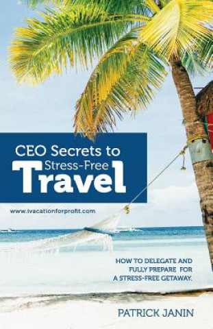 Libro CEO secrets to Stress-Free Travel: How to delegate and fully prepare for a stress-free getaway. Mr Patrick Janin