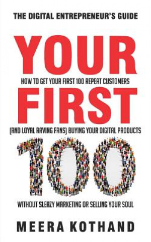 Kniha Your First 100: How to Get Your First 100 Repeat Customers (and Loyal, Raving Fans) Buying Your Digital Products Without Sleazy Market Meera Kothand