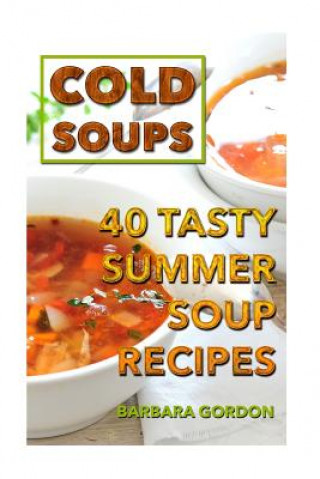 Knjiga Cold Soups: 40 Tasty Summer Soup Recipes Barbara Gordon