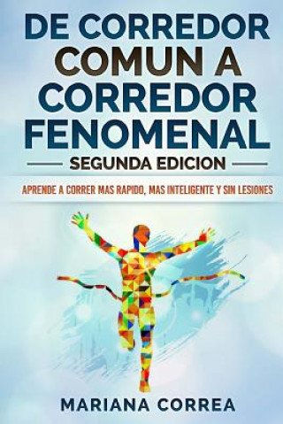 Kniha DE CORREDOR COMUN a CORREDOR FENOMENAL SEGUNDA EDICION: APRENDE A CORRER MAS RAPIDO, MAS INTELIGENTE y SIN LESIONES Mariana Correa