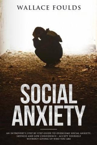 Kniha Social Anxiety: An introvert's step by step guide to overcome social anxiety, shyness and low confidence - accept yourself without giv Wallace Foulds