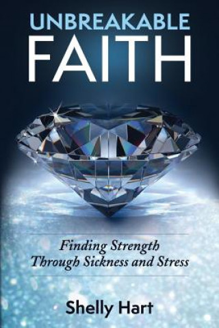 Book Unbreakable Faith: Finding Strength Through Sickness and Stress Shelly Hart