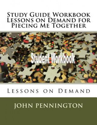 Kniha Study Guide Workbook Lessons on Demand for Piecing Me Together: Lessons on Demand John Pennington