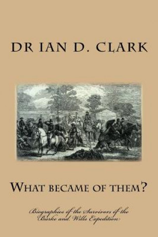 Книга What became of them?: Biographies of the Survivors of the Burke and Wills Expedition Ian D Clark