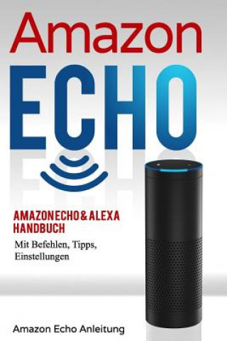 Knjiga Amazon Echo: Amazon Echo & Alexa Handbuch Mit Befehlen, Tipps, Einstellungen Stefan Bauer