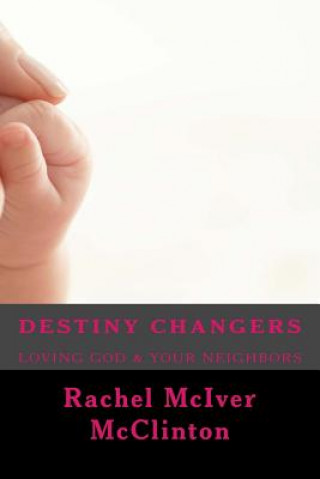 Kniha Destiny Changers: Loving God & Your Neighbors Rachel M McClinton