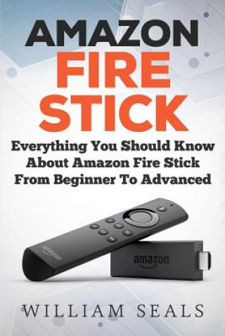 Kniha Amazon Fire Stick: Everything You Should Know About Amazon Fire Stick From Beginner To Advanced William Seals