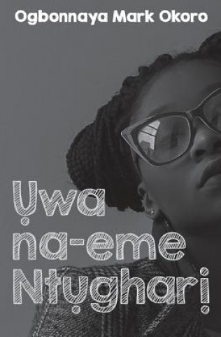 Könyv Uwa Na-Eme Ntughari (a Drama in Igbo Language) Ogbonnaya Mark Okoro