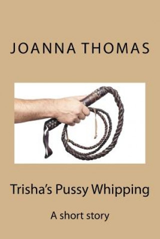 Kniha Trisha's Pussy Whipping: A short story Joanna Thomas